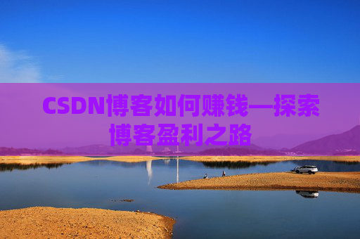 CSDN博客如何赚钱—探索博客盈利之路