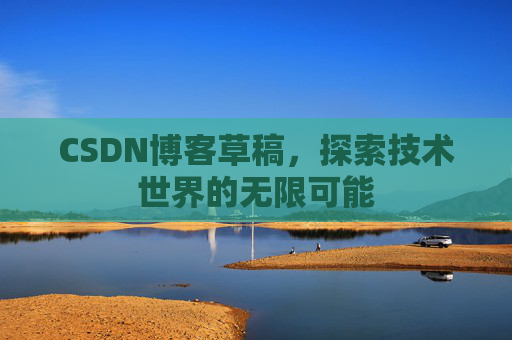 CSDN博客草稿，探索技术世界的无限可能